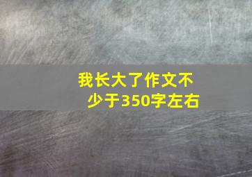 我长大了作文不少于350字左右