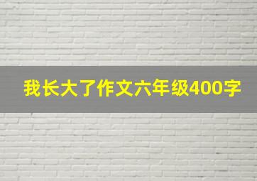 我长大了作文六年级400字