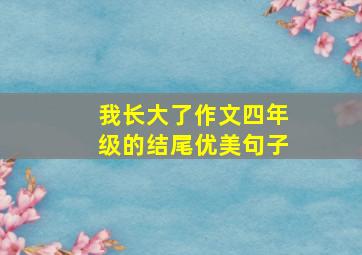 我长大了作文四年级的结尾优美句子