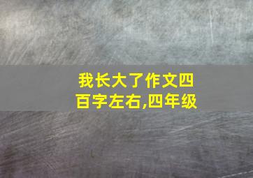 我长大了作文四百字左右,四年级