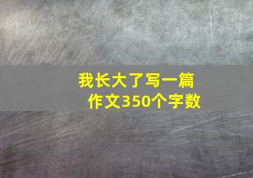 我长大了写一篇作文350个字数