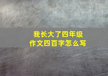 我长大了四年级作文四百字怎么写