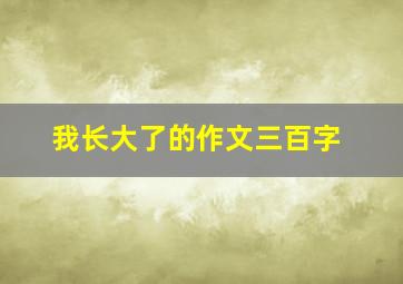 我长大了的作文三百字