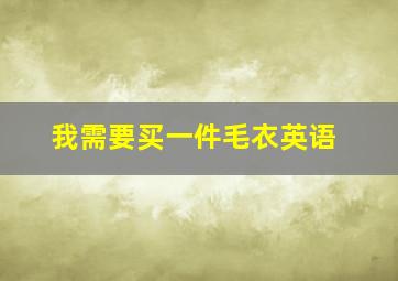 我需要买一件毛衣英语