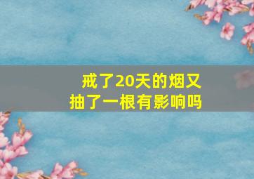 戒了20天的烟又抽了一根有影响吗