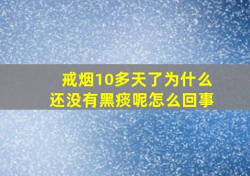 戒烟10多天了为什么还没有黑痰呢怎么回事