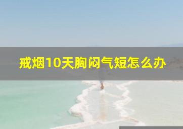 戒烟10天胸闷气短怎么办