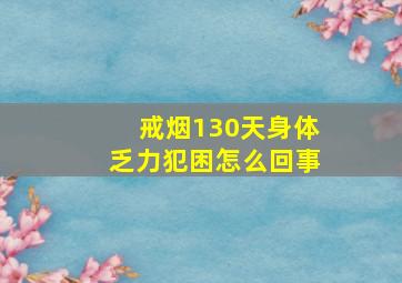 戒烟130天身体乏力犯困怎么回事