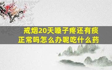 戒烟20天嗓子疼还有痰正常吗怎么办呢吃什么药