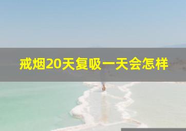 戒烟20天复吸一天会怎样