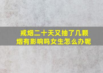 戒烟二十天又抽了几颗烟有影响吗女生怎么办呢