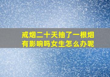 戒烟二十天抽了一根烟有影响吗女生怎么办呢