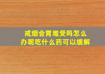 戒烟会胃难受吗怎么办呢吃什么药可以缓解