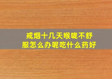 戒烟十几天喉咙不舒服怎么办呢吃什么药好