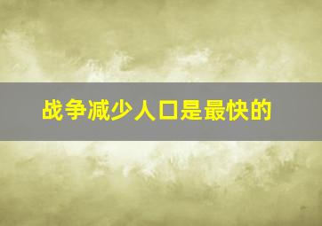 战争减少人口是最快的