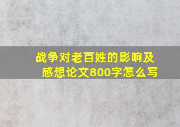 战争对老百姓的影响及感想论文800字怎么写