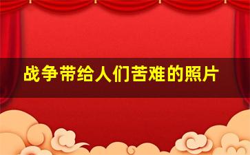 战争带给人们苦难的照片