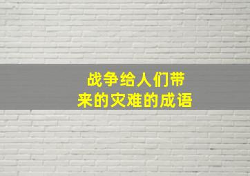 战争给人们带来的灾难的成语