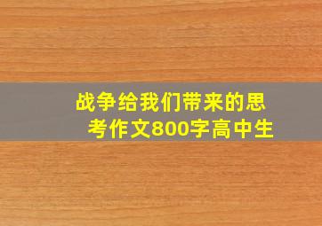 战争给我们带来的思考作文800字高中生