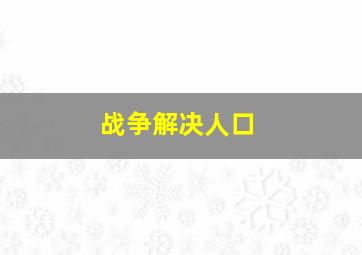 战争解决人口