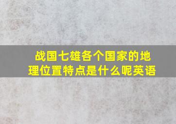 战国七雄各个国家的地理位置特点是什么呢英语