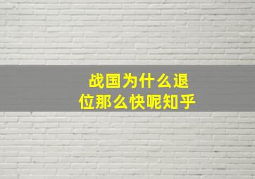 战国为什么退位那么快呢知乎