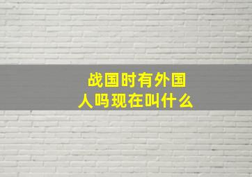 战国时有外国人吗现在叫什么