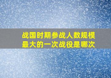 战国时期参战人数规模最大的一次战役是哪次