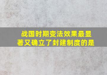 战国时期变法效果最显著又确立了封建制度的是