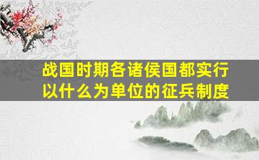 战国时期各诸侯国都实行以什么为单位的征兵制度