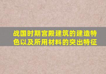 战国时期宫殿建筑的建造特色以及所用材料的突出特征