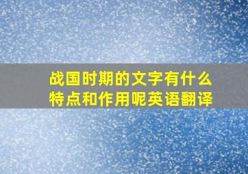 战国时期的文字有什么特点和作用呢英语翻译