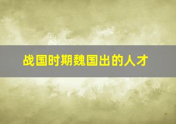 战国时期魏国出的人才