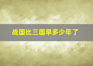 战国比三国早多少年了