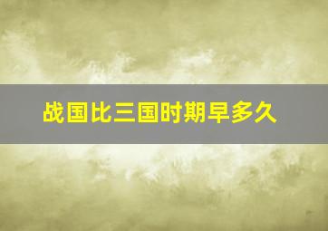 战国比三国时期早多久