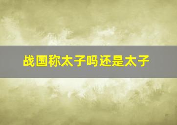 战国称太子吗还是太子