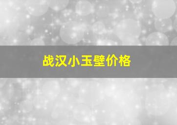 战汉小玉壁价格