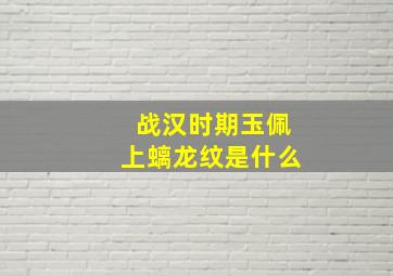 战汉时期玉佩上螭龙纹是什么