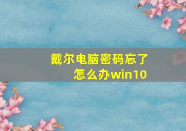 戴尔电脑密码忘了怎么办win10