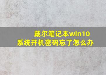 戴尔笔记本win10系统开机密码忘了怎么办