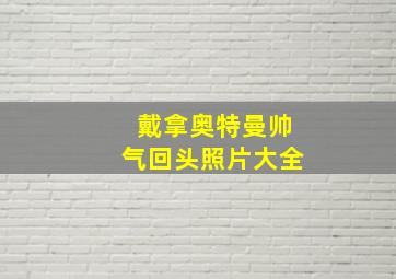 戴拿奥特曼帅气回头照片大全