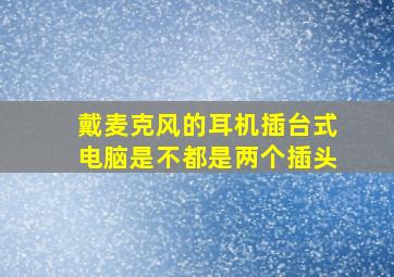 戴麦克风的耳机插台式电脑是不都是两个插头