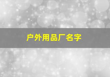 户外用品厂名字