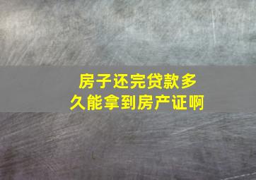 房子还完贷款多久能拿到房产证啊