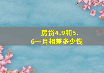 房贷4.9和5.6一月相差多少钱