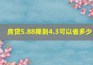 房贷5.88降到4.3可以省多少