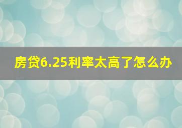 房贷6.25利率太高了怎么办