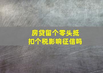 房贷留个零头抵扣个税影响征信吗