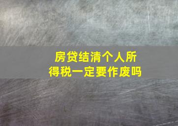 房贷结清个人所得税一定要作废吗