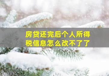 房贷还完后个人所得税信息怎么改不了了